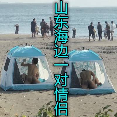 牛逼骚妇在海边搭起帐篷和炮友操逼周围都是人啊