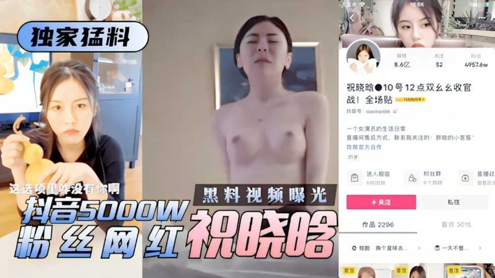 独家猛料抖音5000w粉丝网红祝晓晗性爱视频遭曝光