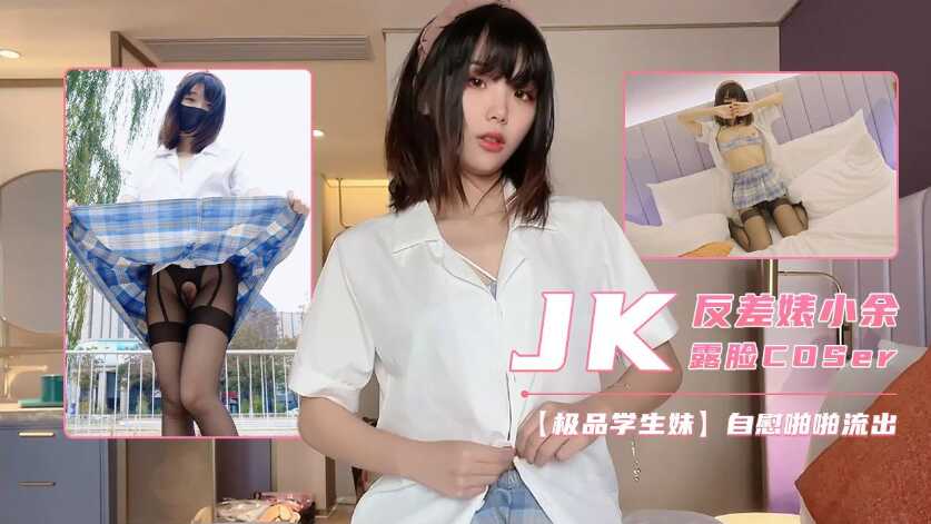 極品反差少女小余，JK制服開襠黑絲，罕見露臉啪啪