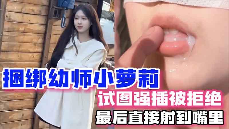 捆绑幼师小萝莉试图强插被拒绝最后直接射到嘴里