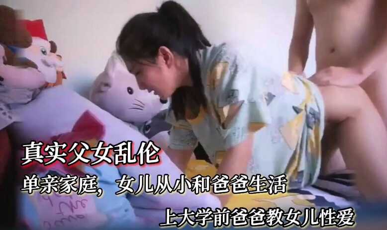 【真实父女乱伦】女儿上大学了单亲爸爸教女儿性爱