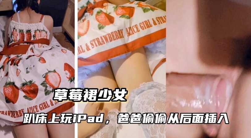 [草莓裙少女]趴床上玩iPad，爸爸从后插入海报剧照