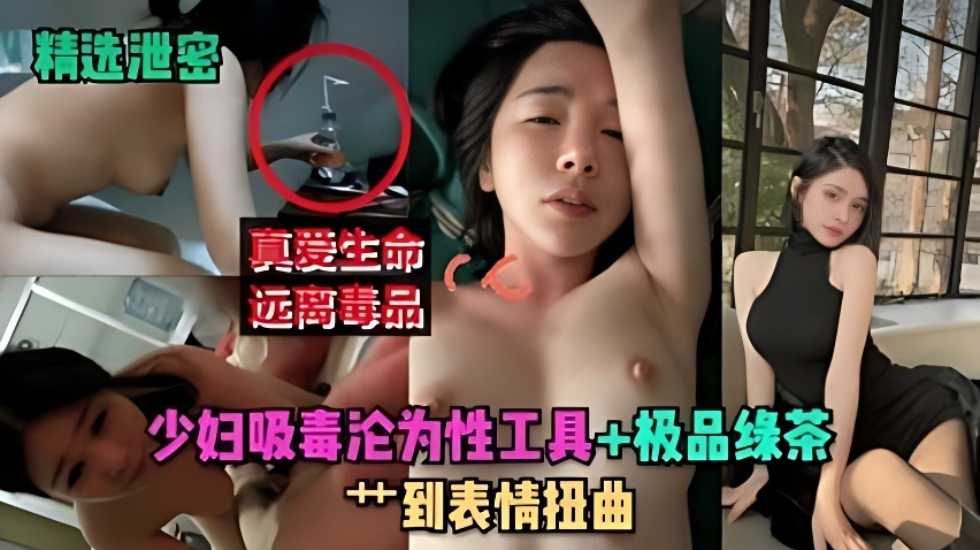 【珍爱生命 远离毒品】少妇吸毒沦为性工具极品绿茶，操到表情扭曲