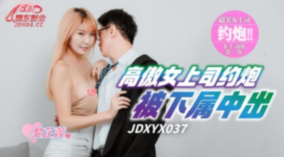 精东传媒-JDXYX-037-高傲女上司约炮被下属中出主演: 