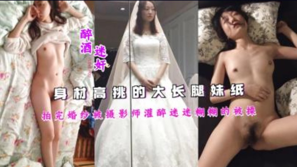 身材高挑的大长腿妹纸拍完婚纱被摄影师灌醉迷迷糊糊的被草