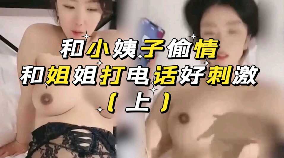 和小姨子偷情，和姐姐打电话上集 