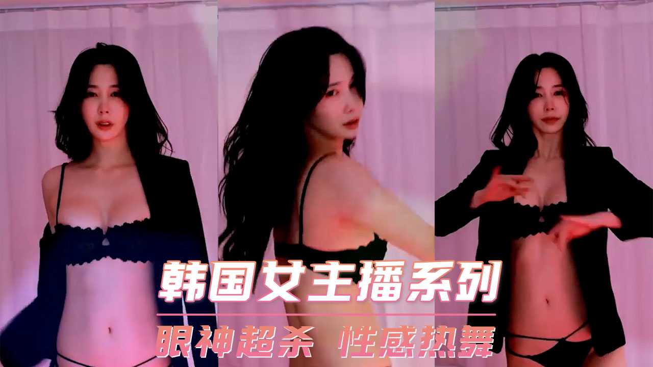 韩国女主播系列眼神超杀 性感热舞